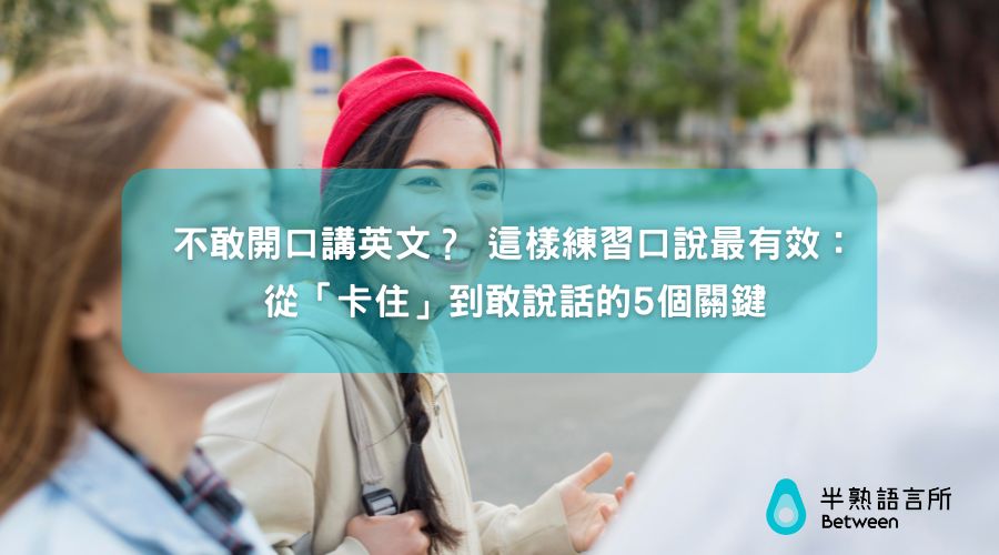 不敢開口講英文？這樣練習口說最有效：從「卡住」到敢說話的5個關鍵